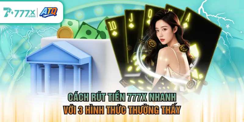 Cách rút tiền 777X nhanh với 3 hình thức thường thấy