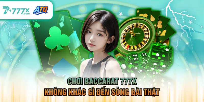 Chơi Baccarat 777X không khác gì đến sòng bài thật