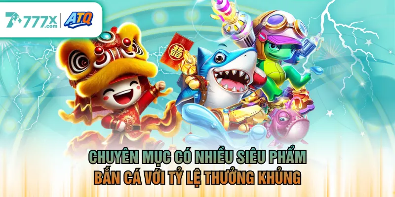 Chuyên mục có nhiều siêu phẩm bắn cá với tỷ lệ thưởng khủng