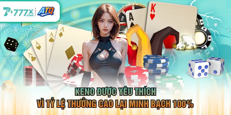 Keno được yêu thích vì tỷ lệ thưởng cao lại minh bạch 100%