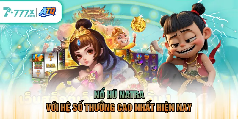 Nổ hũ Natra với hệ số thưởng cao nhất hiện nay