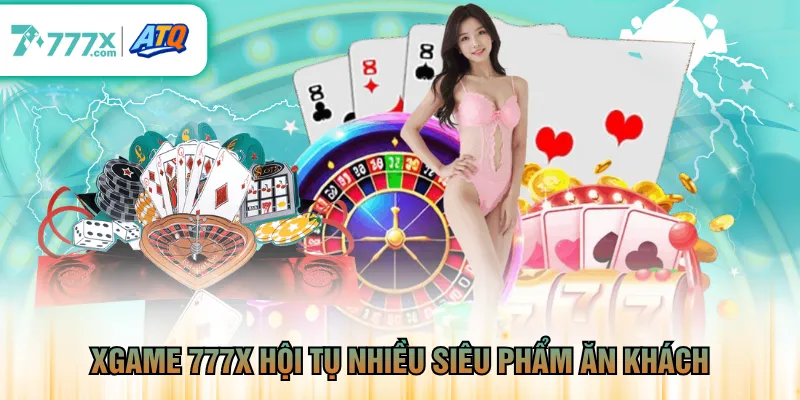 XGame 777X hội tụ nhiều siêu phẩm ăn khách 